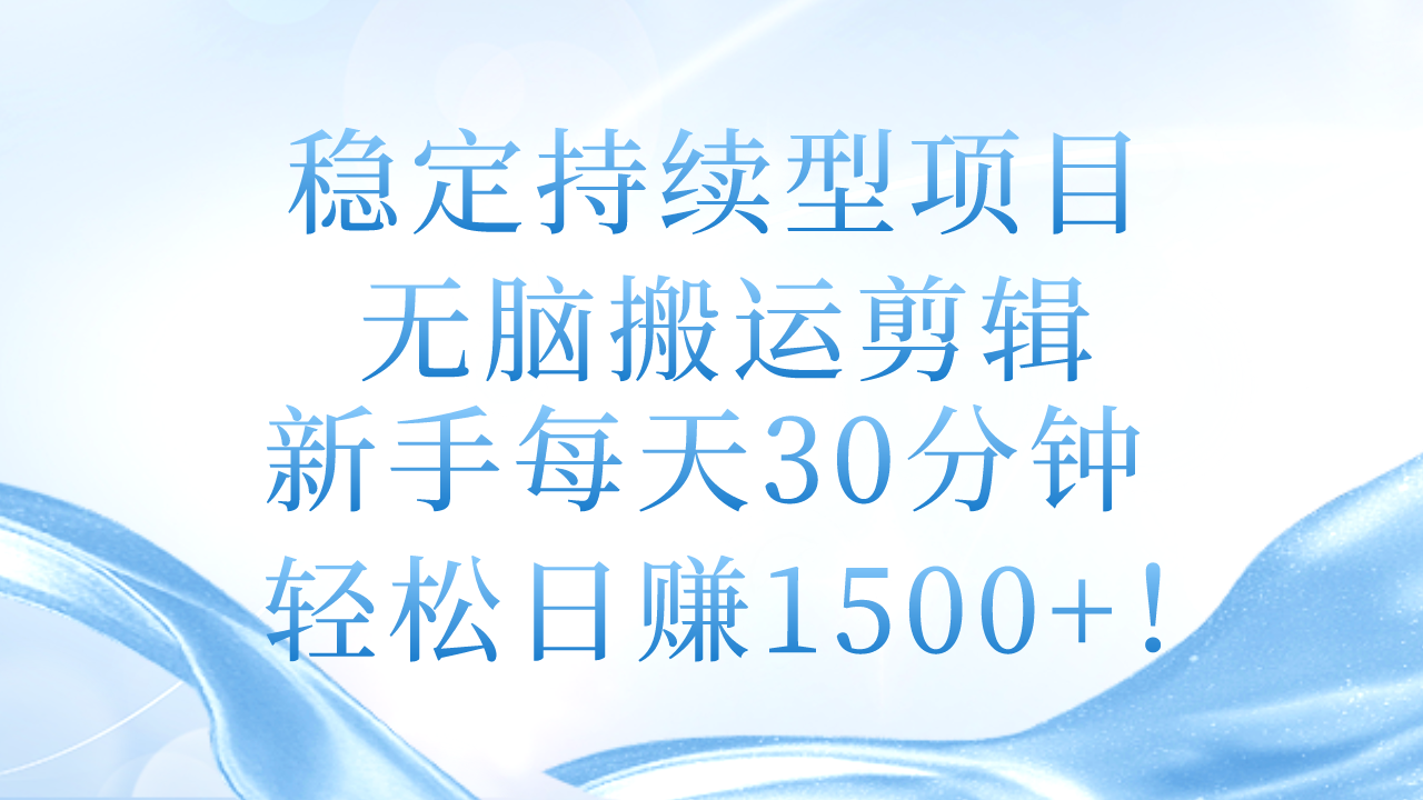 稳定持续型项目,无脑搬运剪辑,新手每天30分钟,轻松日赚1500+!