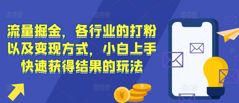 流量掘金,各行业的打粉以及变现方式,小白上手快速获得结果的玩法