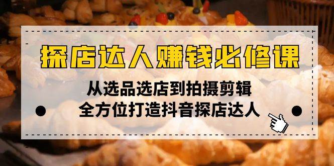 探店达人赚钱必修课,从选品选店到拍摄剪辑,全方位打造抖音探店达人
