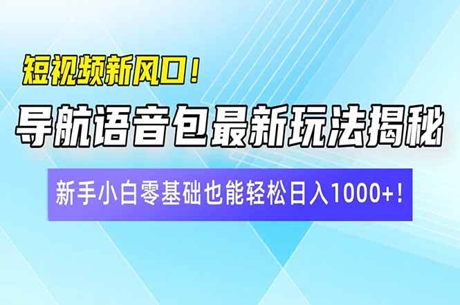 短视频新风口!导航语音包最新玩法揭秘,新手小白零基础也能轻松日入10…