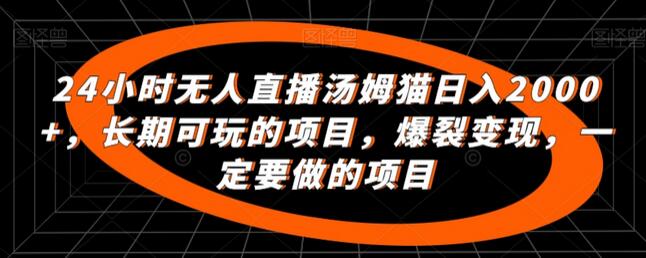 24小时无人直播汤姆猫日入2000+,长期可玩的项目,爆裂变现,一定要做的项目