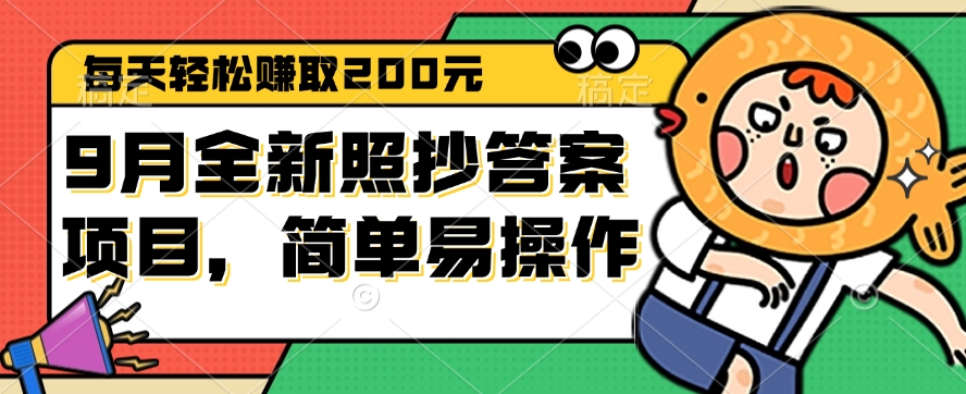 9月全新照抄答案项目,每天轻松赚取200元,简单易操作