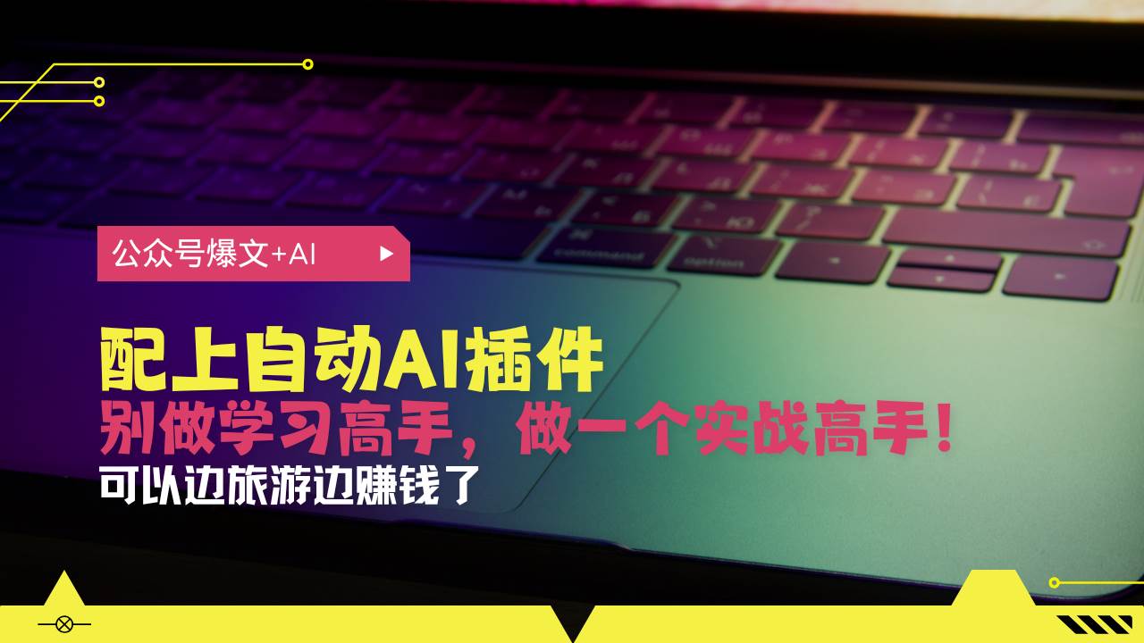 公众号爆文配上自动AI插件,从注册到10W+,可以边旅游边赚钱了
