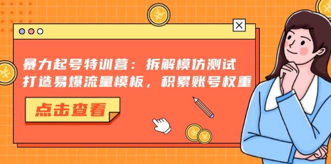 暴力起号特训营:拆解模仿测试,打造易爆流量模板,积累账号权重