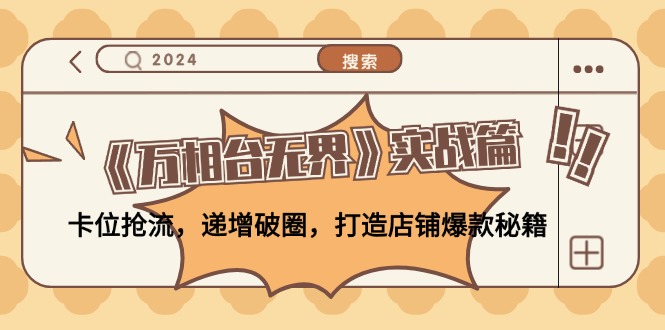 《万相台无界》实战篇:卡位抢流,递增破圈,打造店铺爆款秘籍-无水印