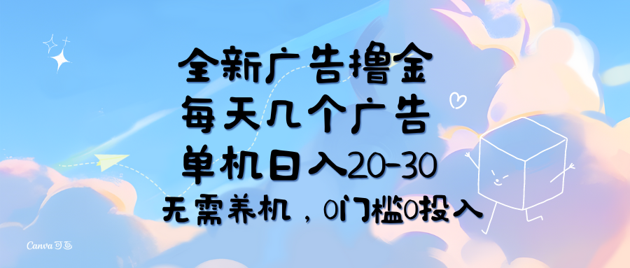全新广告撸金,每天几个广告,单机日入20-30无需养机,0门槛0投入