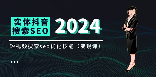 实体 抖音搜索(抖音SEO)变现课,短视频搜索seo优化技能(8节视频课)