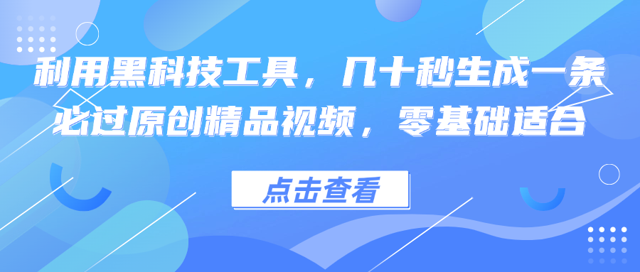利用黑科技工具,几十秒生成一条必过原创精品视频,零基础适合