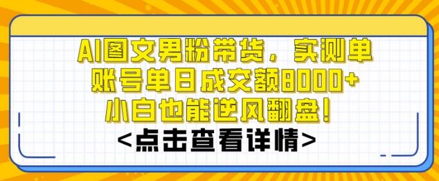 AI图文男粉带货，实测单账号单天成交额8000+，最关键是操作简单，小白看了也能上手