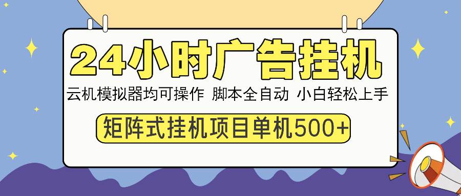 24小时广告挂机 单机收益500+ 矩阵式操作，设备越多收益越大，小白轻…