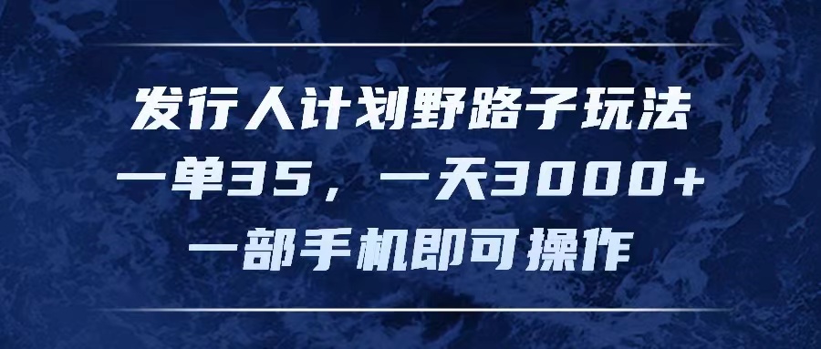 发行人计划野路子玩法,一单35,一天3000+,一部手机即可操作