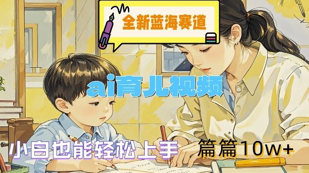 全新蓝海赛道-ai育儿视频,小白也能轻松上手,篇篇10w+【揭秘】