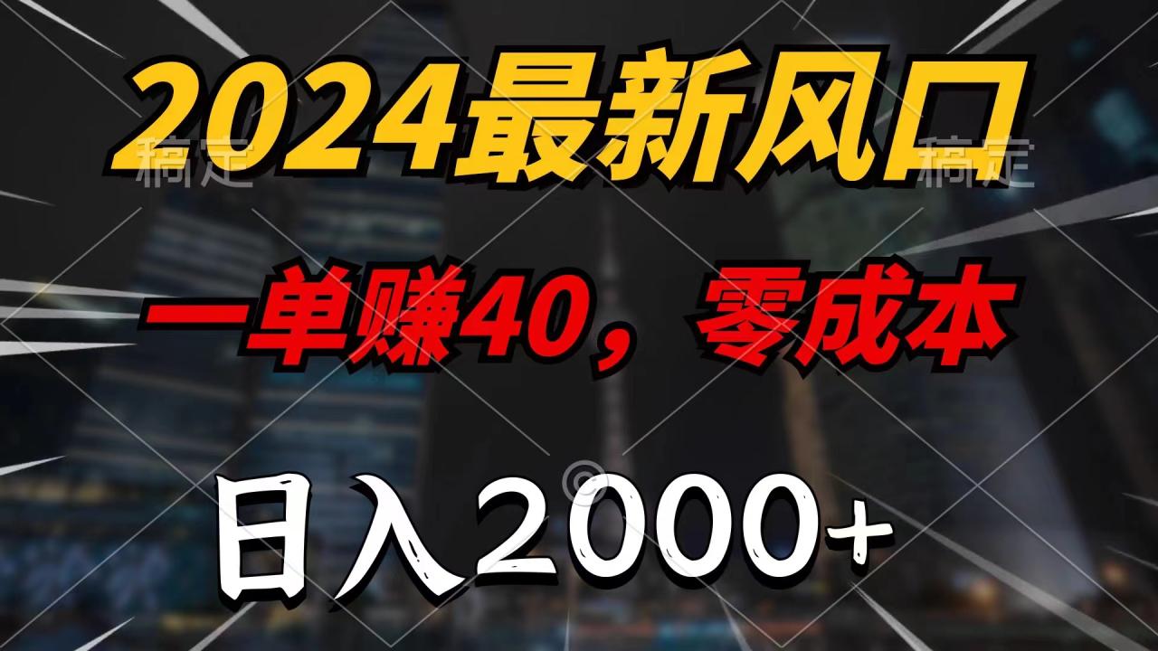 2024最新风口项目,一单40,零成本,日入2000+,小白也能100%必赚