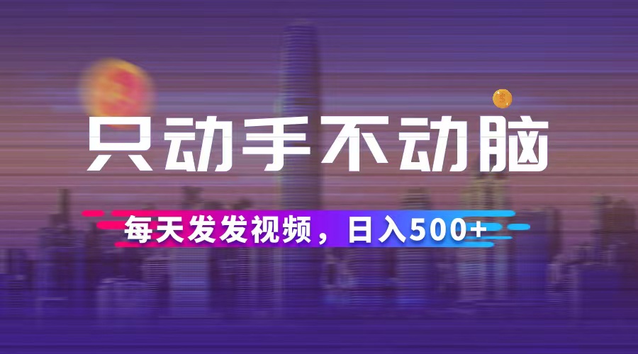 只动手不动脑,每天发发视频,日入500+