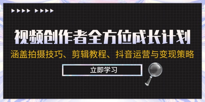 视频创作者全方位成长计划:涵盖拍摄技巧、剪辑教程、抖音运营与变现策略
