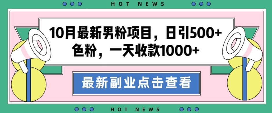 10月最新男粉项目,日引500+色粉,一天收款1000+