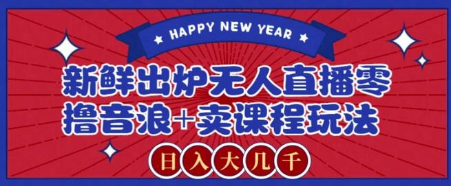 2024最新无人直播零撸音浪+卖课程玩法，日入大几千不是梦