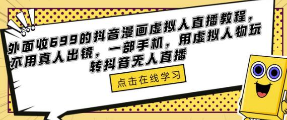 外面收699的抖音漫画虚拟人直播教程,不用真人出镜,一部手机,用虚拟人物玩转抖音无人直播