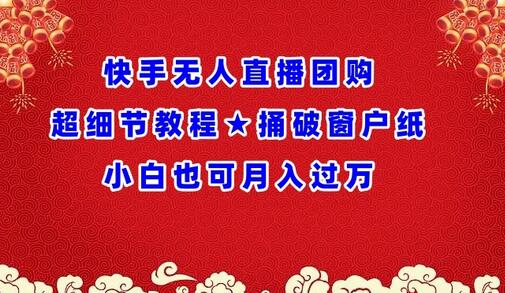 快手无人直播团购超细节教程★捅破窗户纸小白也可月人过万
