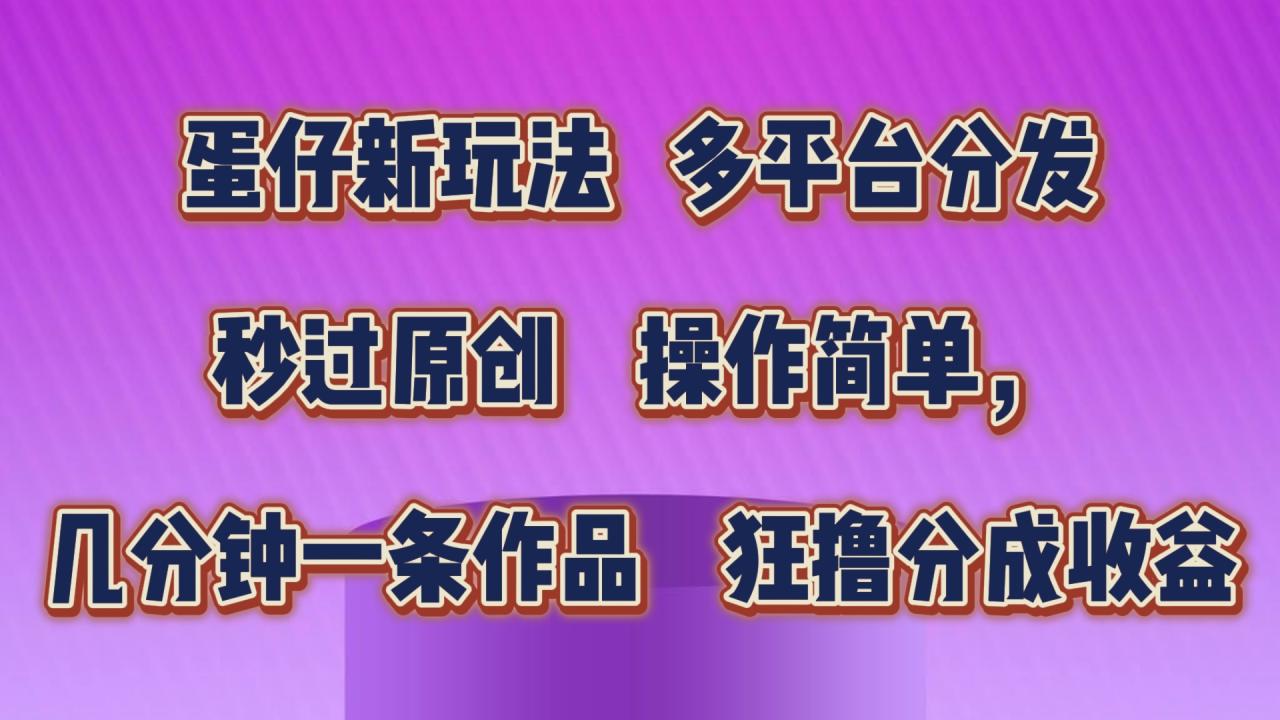 蛋仔新玩法,多平台分发,秒过原创,操作简单,几分钟一条作品,狂撸分成收益