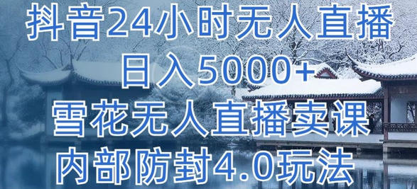 抖音24小时无人直播 日入5000+,雪花无人直播卖课,内部防封4.0玩法