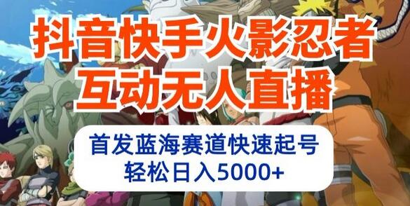 抖音快手火影忍者互动无人直播,首发蓝海赛道快速起号,轻松日入5000+