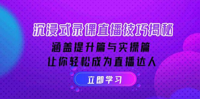 沉浸式录课直播技巧揭秘:涵盖提升篇与实操篇, 让你轻松成为直播达人