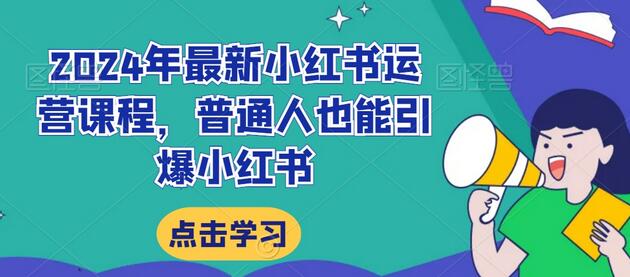 2024年最新小红书运营课程，普通人也能引爆小红书