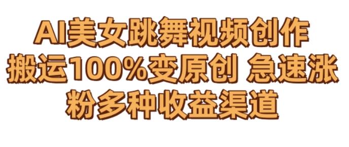 AI美女跳舞视频0成本创作，骚操作搬运，100%变原创，急速涨粉，多种收益渠道