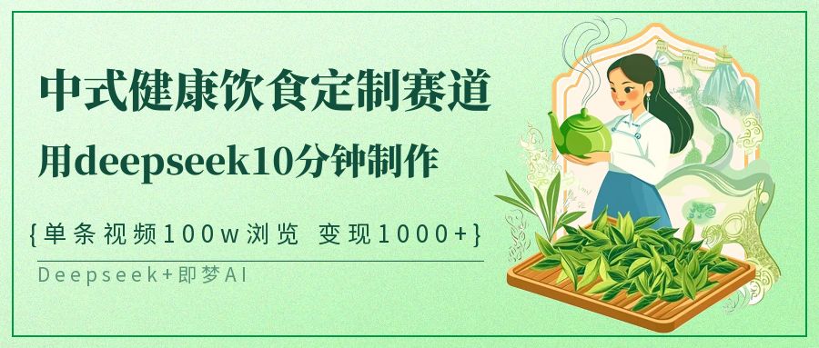 中式健康饮食定制赛道,用deepseek10分钟制作单条视频100w浏览变现1000+