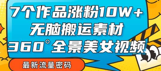 7个作品涨粉10W+，无脑搬运素材，全景美女视频爆款玩法分享