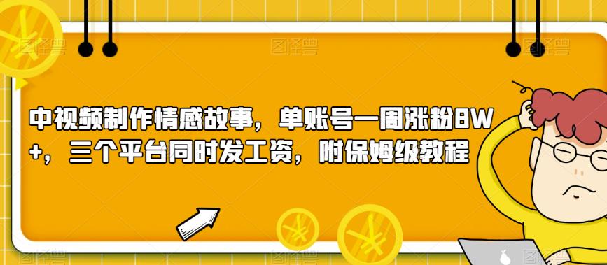 中视频制作情感故事,单账号一周涨粉8W+,三个平台同时发工资,附保姆级教程