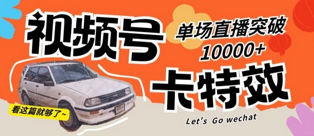 视频号技术卡特效，学会直播单场爆10000+