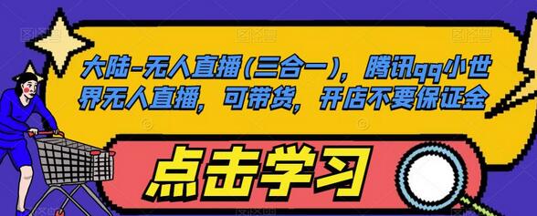 大陆-无人直播(三合一),腾讯qq小世界无人直播,可带货,开店不要保证金