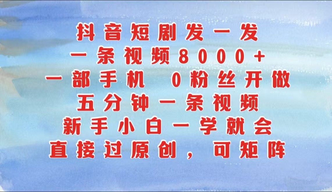抖音短剧发一发,一条视频8000+,五分钟一条视频,新手小白一学就会,只要一部手机…