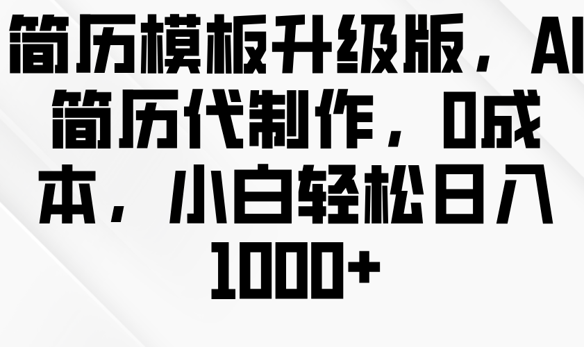 简历模板升级版,AI简历代制作,0成本,小白轻松日入1000+