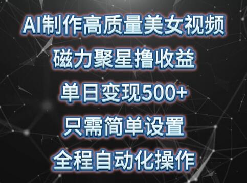 AI制作高质量美女视频，磁力聚星撸收益，单日变现500+，只需简单设置，全程自动化操作