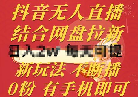 抖音无人直播，结合网盘拉新，新玩法不违规不断播，0粉有手机就能做