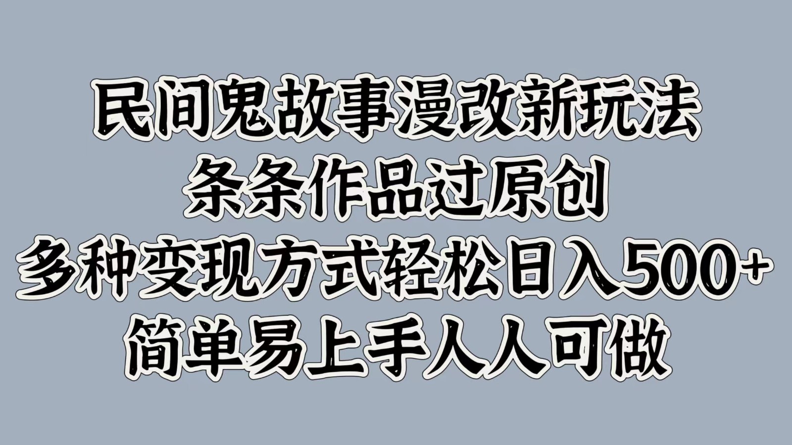 民间鬼故事漫改新玩法,条条作品过原创,多种变现方式轻松日入500+简单易上手人人可做