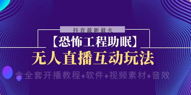 【无水印】抖音最新最火【恐怖工程助眠】无人直播互动玩法（含全套开播教程+软件