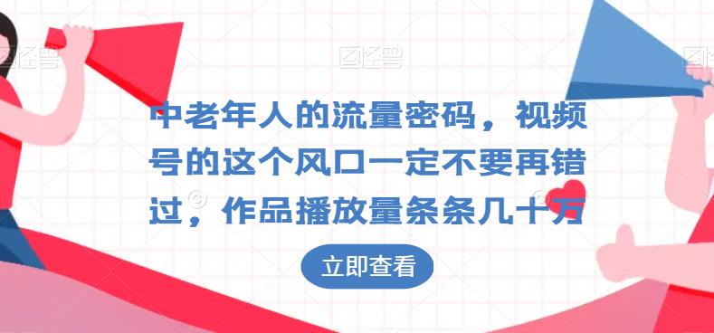 中老年人的流量密码,视频号的这个风口一定不要再错过,作品播放量条条几十万