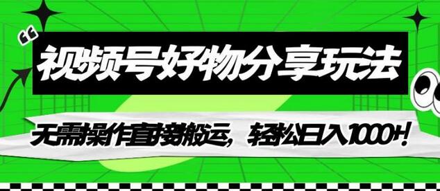 视频号好物分享玩法,无需操作直接搬运,轻松日入1000+!