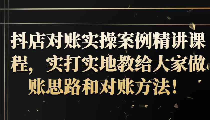 抖店对账实操案例精讲课程,实打实地教给大家做账思路和对账方法!