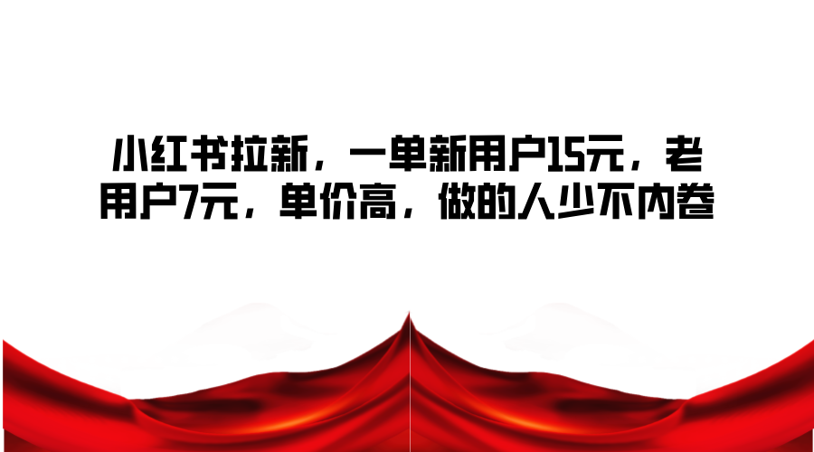 小红书拉新,一单新用户15元,老用户7元,单价高,做的人少不内卷