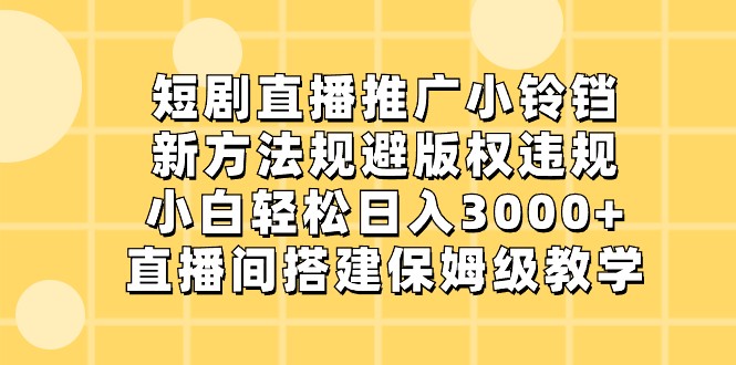 短剧直播推广小铃铛,小白轻松日入3000+,新方法规避版权违规,直播间搭建保姆级教学