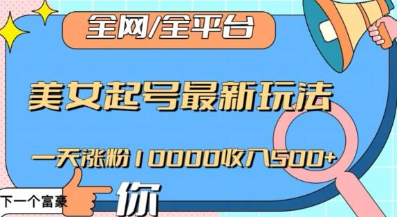 全网,全平台,美女起号最新玩法一天涨粉10000收入500+