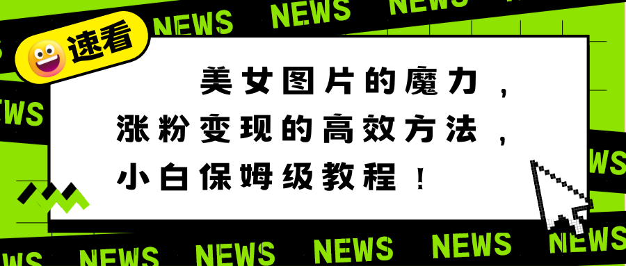美女图片的魔力,涨粉变现的高效方法,小白保姆级教程!