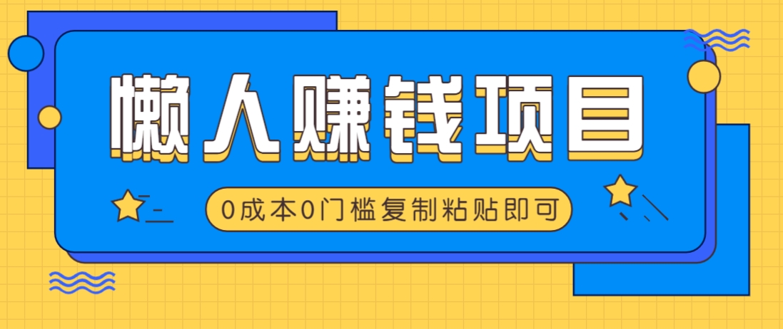 适合懒人的赚钱方法,复制粘贴即可,小白轻松上手几分钟就搞定