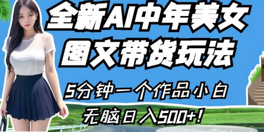 全新AI中年美女图文带货玩法,5分钟一个作品小白无脑日入500+