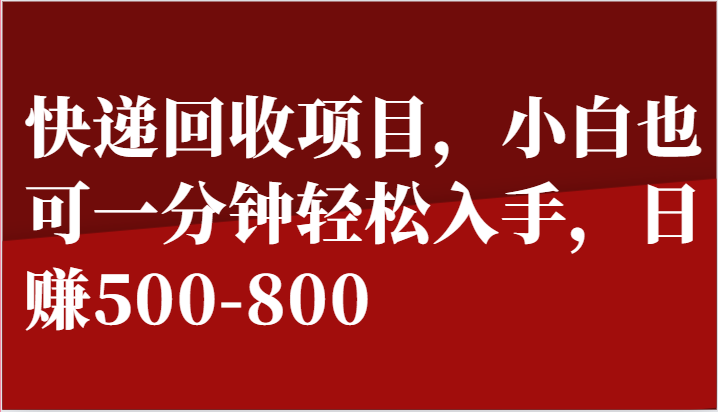 快递回收项目,小白也可一分钟轻松入手,日赚500-800